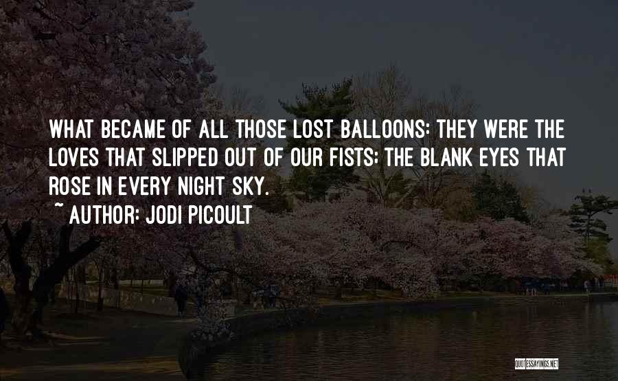 Jodi Picoult Quotes: What Became Of All Those Lost Balloons: They Were The Loves That Slipped Out Of Our Fists; The Blank Eyes