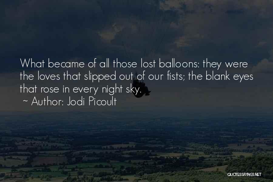 Jodi Picoult Quotes: What Became Of All Those Lost Balloons: They Were The Loves That Slipped Out Of Our Fists; The Blank Eyes