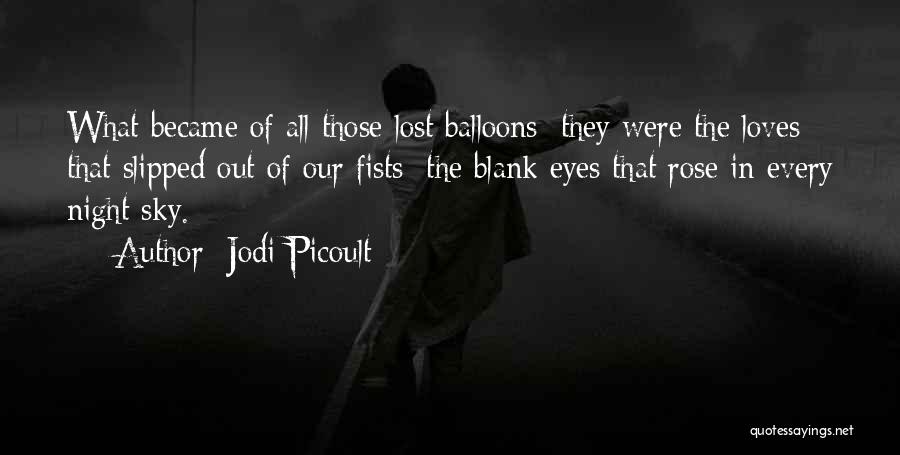 Jodi Picoult Quotes: What Became Of All Those Lost Balloons: They Were The Loves That Slipped Out Of Our Fists; The Blank Eyes