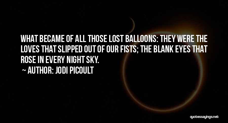 Jodi Picoult Quotes: What Became Of All Those Lost Balloons: They Were The Loves That Slipped Out Of Our Fists; The Blank Eyes