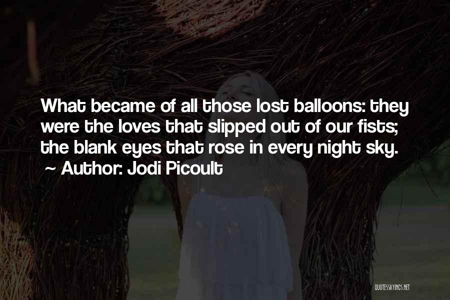 Jodi Picoult Quotes: What Became Of All Those Lost Balloons: They Were The Loves That Slipped Out Of Our Fists; The Blank Eyes