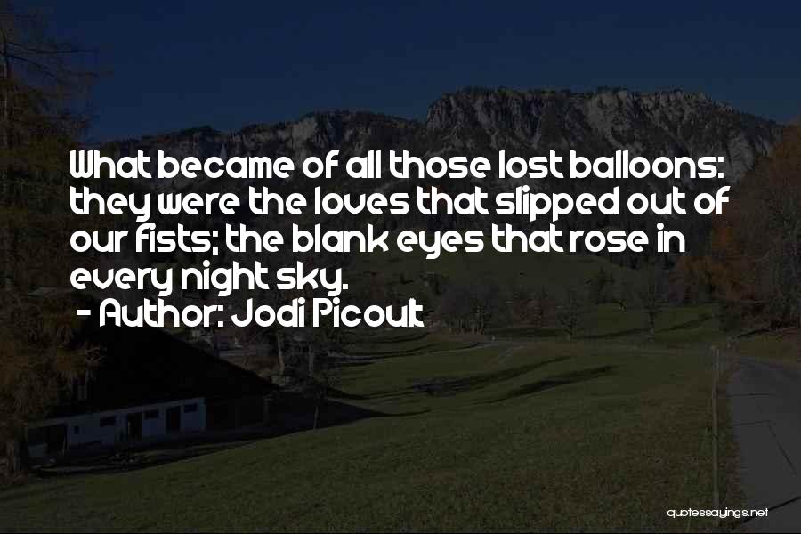 Jodi Picoult Quotes: What Became Of All Those Lost Balloons: They Were The Loves That Slipped Out Of Our Fists; The Blank Eyes