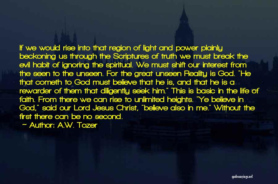 A.W. Tozer Quotes: If We Would Rise Into That Region Of Light And Power Plainly Beckoning Us Through The Scriptures Of Truth We