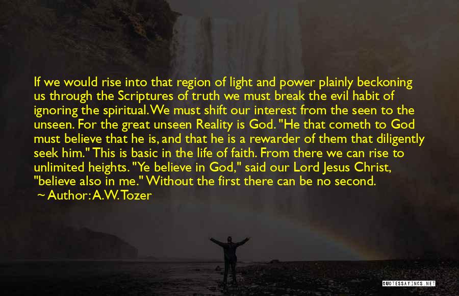 A.W. Tozer Quotes: If We Would Rise Into That Region Of Light And Power Plainly Beckoning Us Through The Scriptures Of Truth We