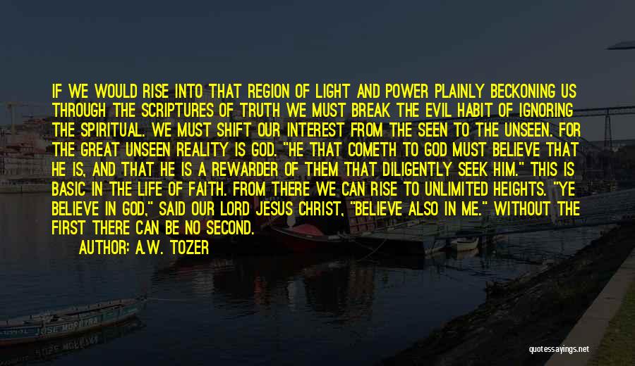 A.W. Tozer Quotes: If We Would Rise Into That Region Of Light And Power Plainly Beckoning Us Through The Scriptures Of Truth We