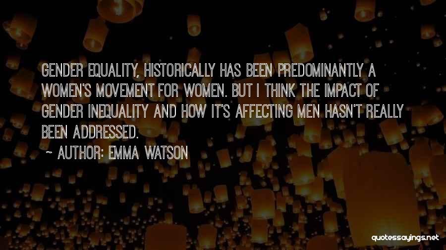 Emma Watson Quotes: Gender Equality, Historically Has Been Predominantly A Women's Movement For Women. But I Think The Impact Of Gender Inequality And