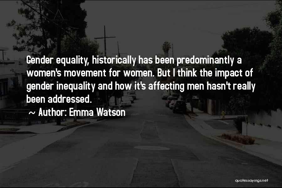 Emma Watson Quotes: Gender Equality, Historically Has Been Predominantly A Women's Movement For Women. But I Think The Impact Of Gender Inequality And