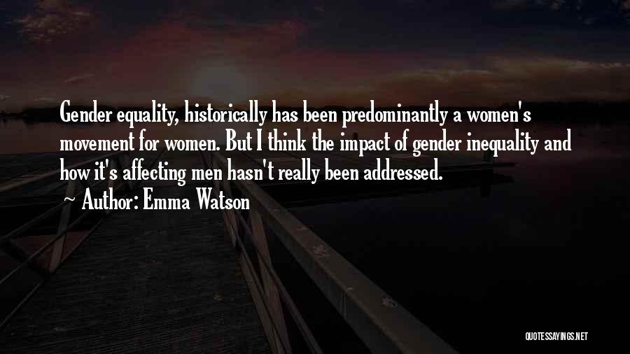 Emma Watson Quotes: Gender Equality, Historically Has Been Predominantly A Women's Movement For Women. But I Think The Impact Of Gender Inequality And
