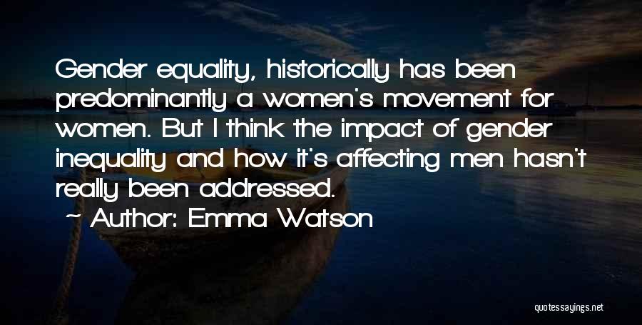 Emma Watson Quotes: Gender Equality, Historically Has Been Predominantly A Women's Movement For Women. But I Think The Impact Of Gender Inequality And