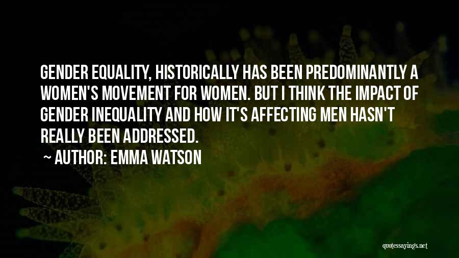 Emma Watson Quotes: Gender Equality, Historically Has Been Predominantly A Women's Movement For Women. But I Think The Impact Of Gender Inequality And