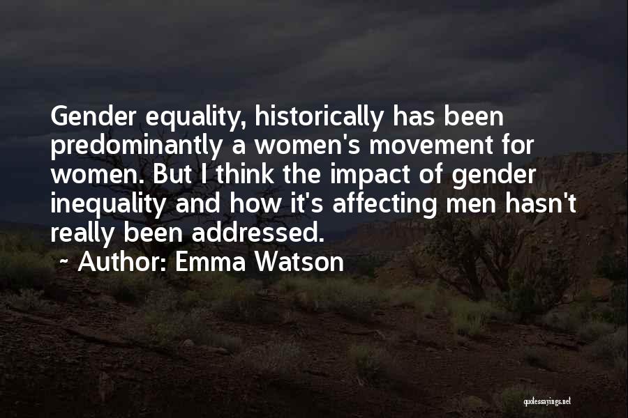 Emma Watson Quotes: Gender Equality, Historically Has Been Predominantly A Women's Movement For Women. But I Think The Impact Of Gender Inequality And