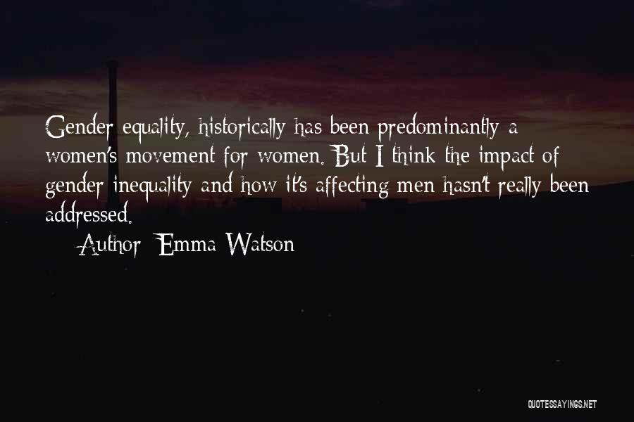 Emma Watson Quotes: Gender Equality, Historically Has Been Predominantly A Women's Movement For Women. But I Think The Impact Of Gender Inequality And