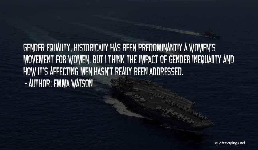 Emma Watson Quotes: Gender Equality, Historically Has Been Predominantly A Women's Movement For Women. But I Think The Impact Of Gender Inequality And