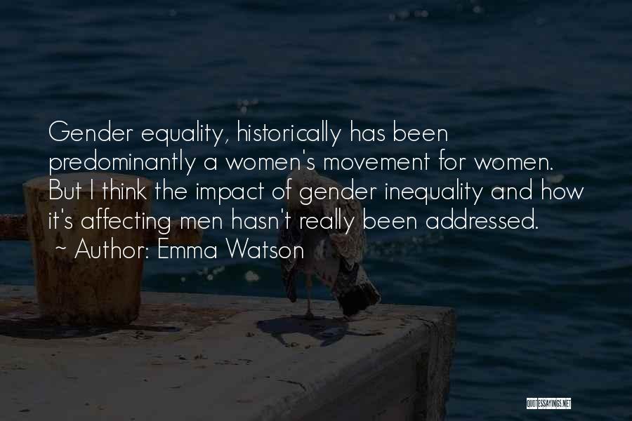 Emma Watson Quotes: Gender Equality, Historically Has Been Predominantly A Women's Movement For Women. But I Think The Impact Of Gender Inequality And