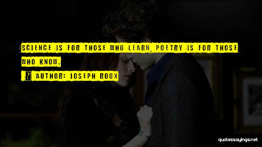 Joseph Roux Quotes: Science Is For Those Who Learn, Poetry Is For Those Who Know.