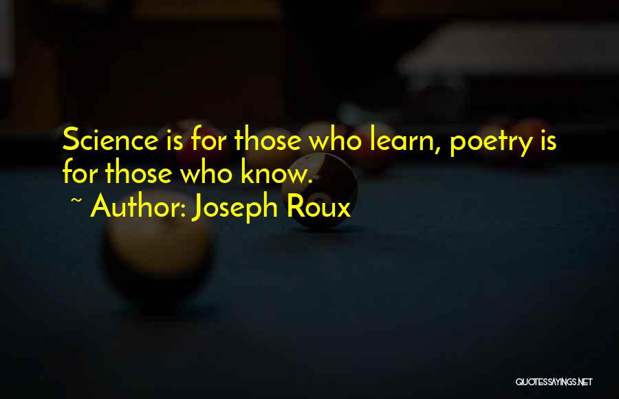 Joseph Roux Quotes: Science Is For Those Who Learn, Poetry Is For Those Who Know.