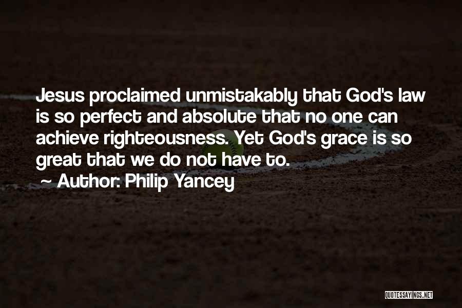 Philip Yancey Quotes: Jesus Proclaimed Unmistakably That God's Law Is So Perfect And Absolute That No One Can Achieve Righteousness. Yet God's Grace