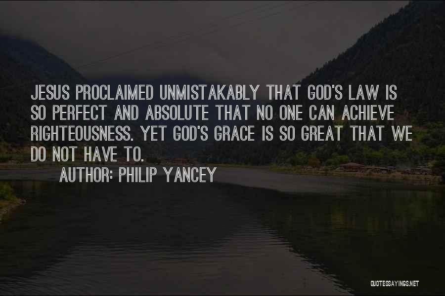 Philip Yancey Quotes: Jesus Proclaimed Unmistakably That God's Law Is So Perfect And Absolute That No One Can Achieve Righteousness. Yet God's Grace