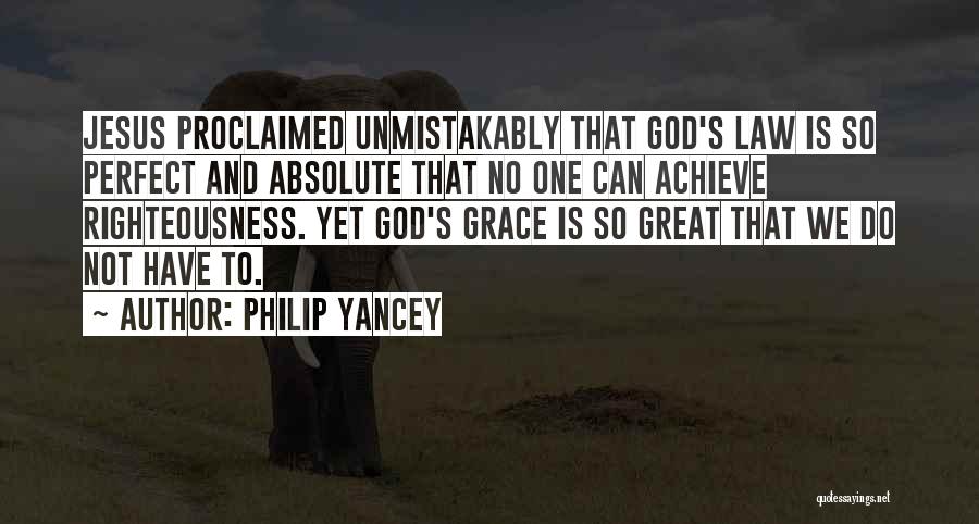 Philip Yancey Quotes: Jesus Proclaimed Unmistakably That God's Law Is So Perfect And Absolute That No One Can Achieve Righteousness. Yet God's Grace