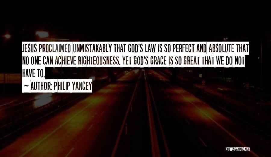 Philip Yancey Quotes: Jesus Proclaimed Unmistakably That God's Law Is So Perfect And Absolute That No One Can Achieve Righteousness. Yet God's Grace