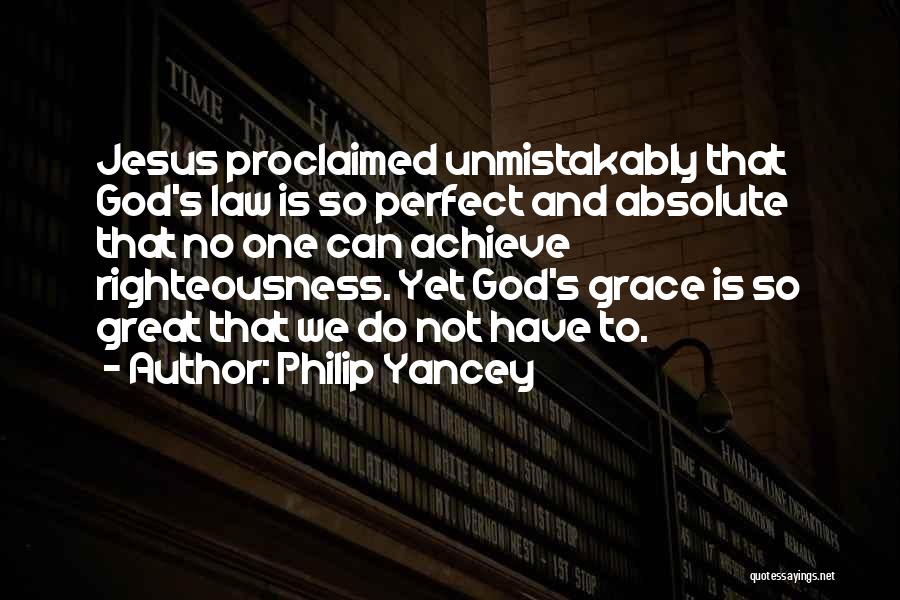 Philip Yancey Quotes: Jesus Proclaimed Unmistakably That God's Law Is So Perfect And Absolute That No One Can Achieve Righteousness. Yet God's Grace