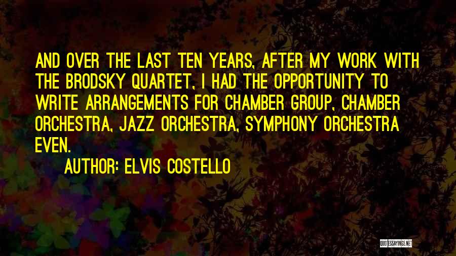 Elvis Costello Quotes: And Over The Last Ten Years, After My Work With The Brodsky Quartet, I Had The Opportunity To Write Arrangements