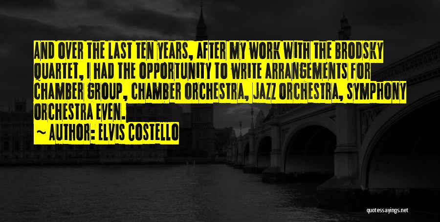 Elvis Costello Quotes: And Over The Last Ten Years, After My Work With The Brodsky Quartet, I Had The Opportunity To Write Arrangements