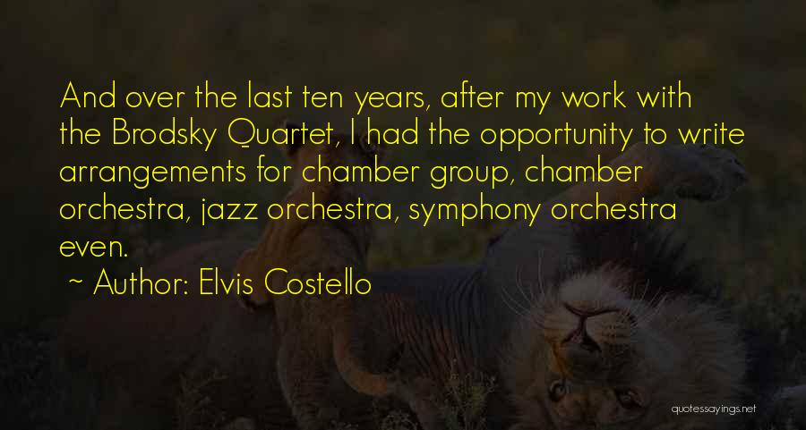 Elvis Costello Quotes: And Over The Last Ten Years, After My Work With The Brodsky Quartet, I Had The Opportunity To Write Arrangements