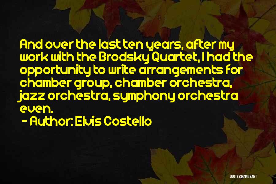 Elvis Costello Quotes: And Over The Last Ten Years, After My Work With The Brodsky Quartet, I Had The Opportunity To Write Arrangements