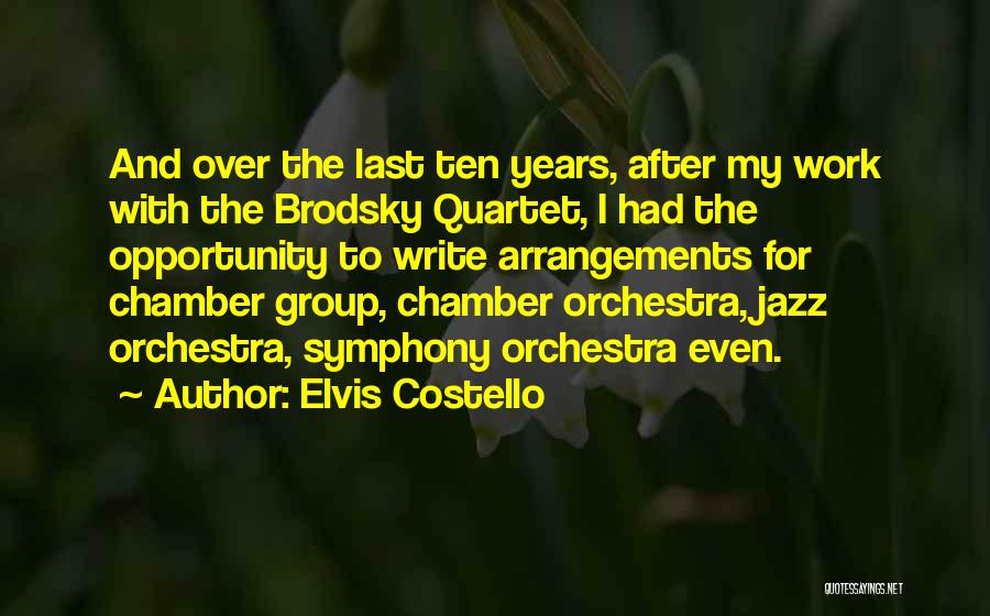 Elvis Costello Quotes: And Over The Last Ten Years, After My Work With The Brodsky Quartet, I Had The Opportunity To Write Arrangements