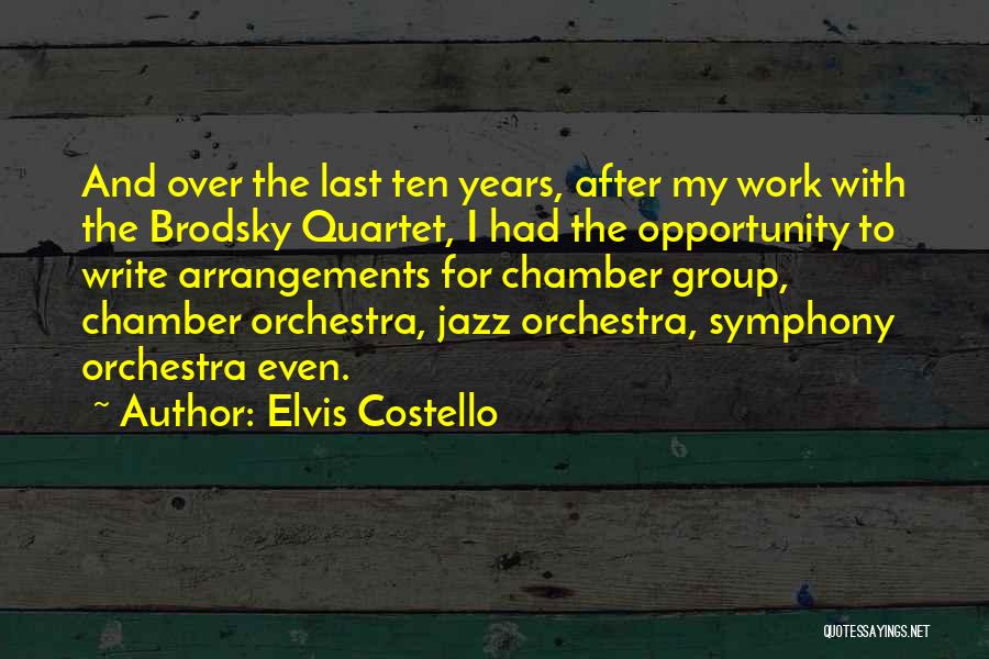 Elvis Costello Quotes: And Over The Last Ten Years, After My Work With The Brodsky Quartet, I Had The Opportunity To Write Arrangements