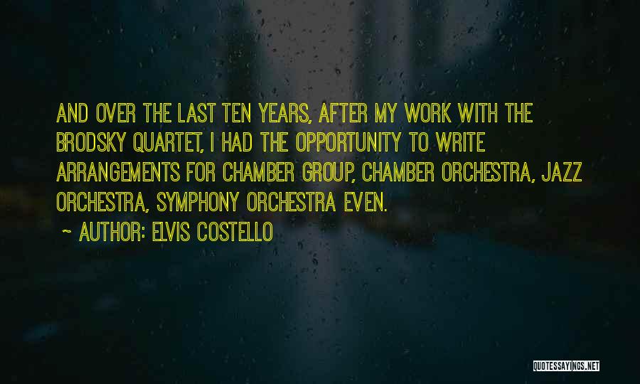 Elvis Costello Quotes: And Over The Last Ten Years, After My Work With The Brodsky Quartet, I Had The Opportunity To Write Arrangements