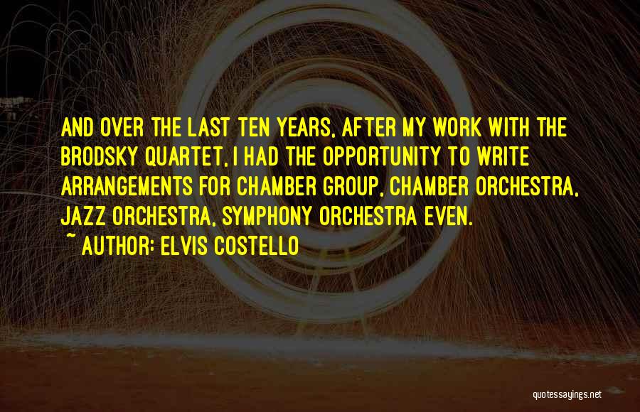 Elvis Costello Quotes: And Over The Last Ten Years, After My Work With The Brodsky Quartet, I Had The Opportunity To Write Arrangements