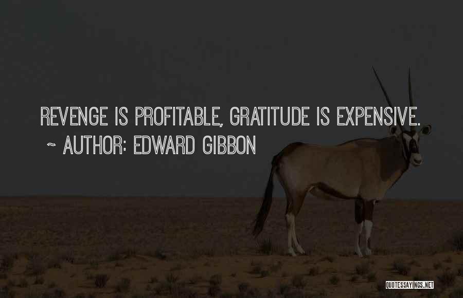 Edward Gibbon Quotes: Revenge Is Profitable, Gratitude Is Expensive.