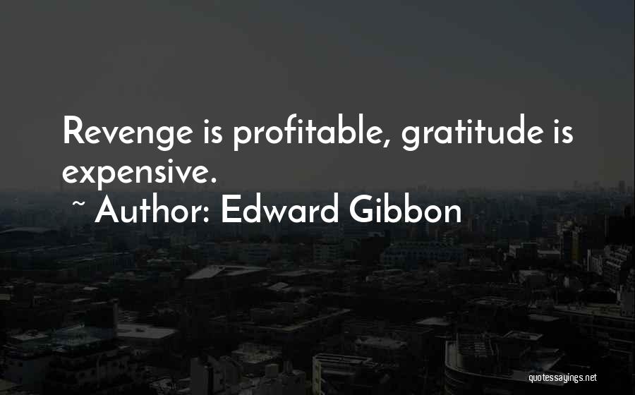Edward Gibbon Quotes: Revenge Is Profitable, Gratitude Is Expensive.