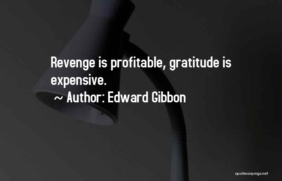 Edward Gibbon Quotes: Revenge Is Profitable, Gratitude Is Expensive.