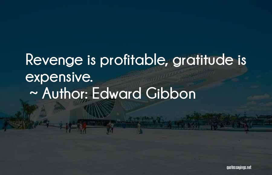 Edward Gibbon Quotes: Revenge Is Profitable, Gratitude Is Expensive.