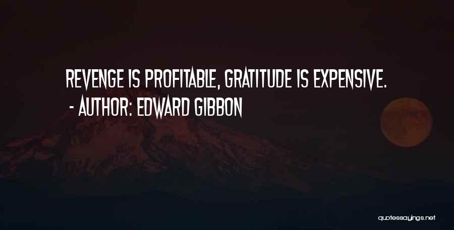 Edward Gibbon Quotes: Revenge Is Profitable, Gratitude Is Expensive.