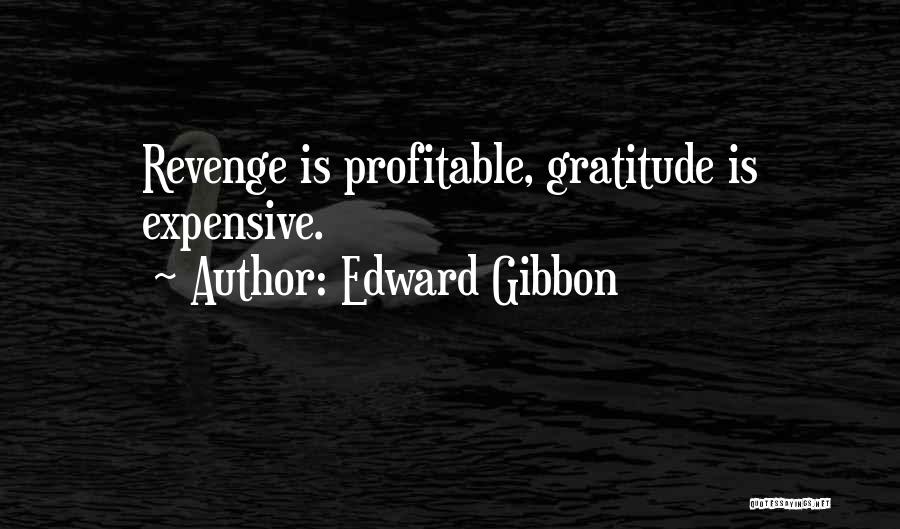 Edward Gibbon Quotes: Revenge Is Profitable, Gratitude Is Expensive.
