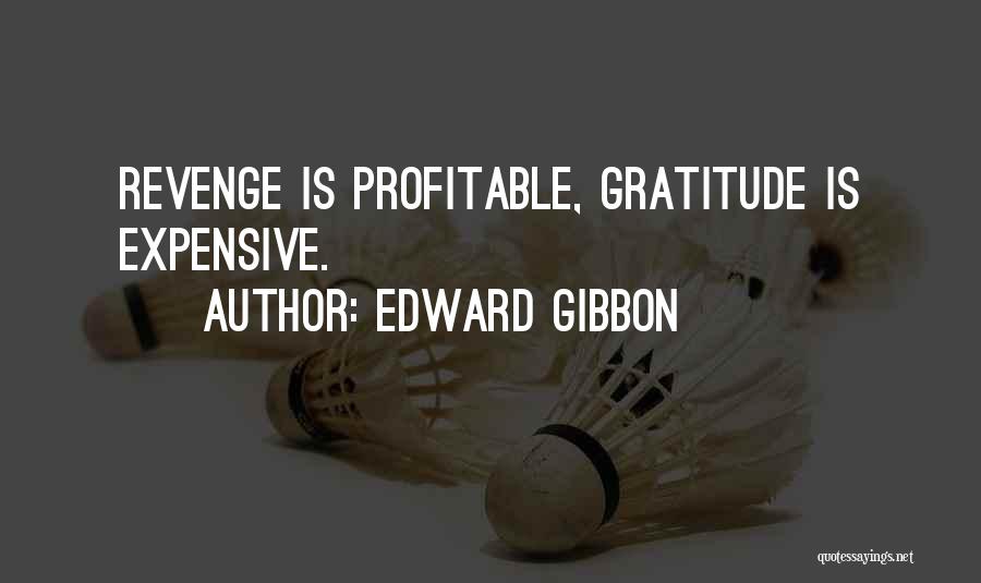 Edward Gibbon Quotes: Revenge Is Profitable, Gratitude Is Expensive.