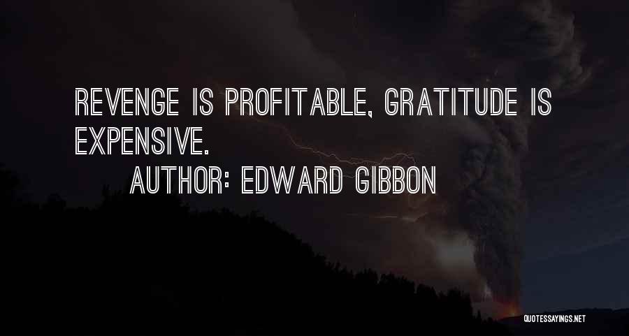 Edward Gibbon Quotes: Revenge Is Profitable, Gratitude Is Expensive.