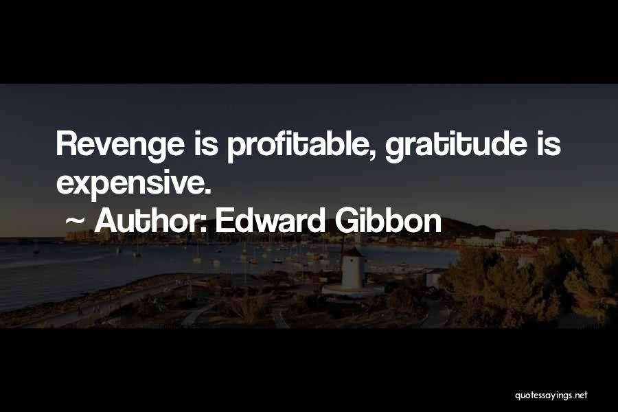 Edward Gibbon Quotes: Revenge Is Profitable, Gratitude Is Expensive.