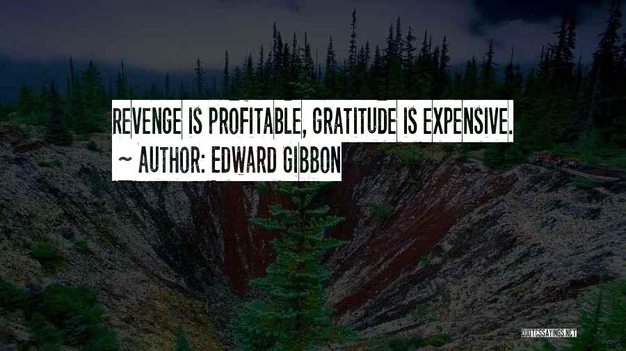 Edward Gibbon Quotes: Revenge Is Profitable, Gratitude Is Expensive.