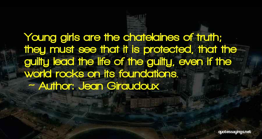 Jean Giraudoux Quotes: Young Girls Are The Chatelaines Of Truth; They Must See That It Is Protected, That The Guilty Lead The Life