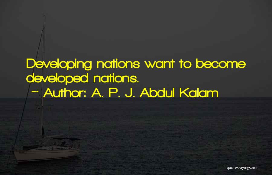 A. P. J. Abdul Kalam Quotes: Developing Nations Want To Become Developed Nations.