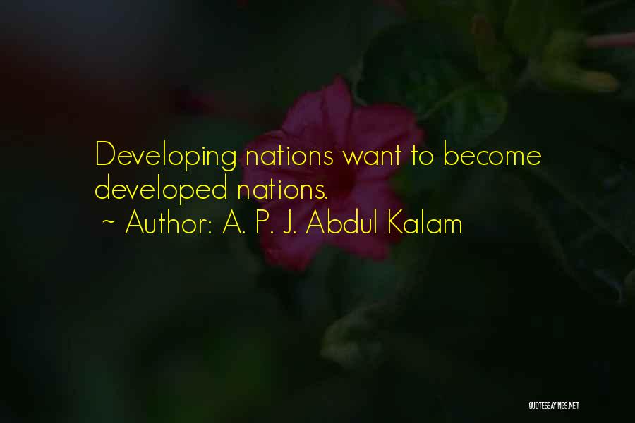 A. P. J. Abdul Kalam Quotes: Developing Nations Want To Become Developed Nations.