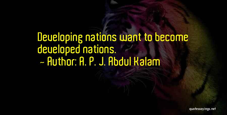 A. P. J. Abdul Kalam Quotes: Developing Nations Want To Become Developed Nations.