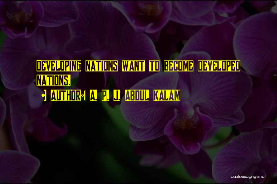 A. P. J. Abdul Kalam Quotes: Developing Nations Want To Become Developed Nations.