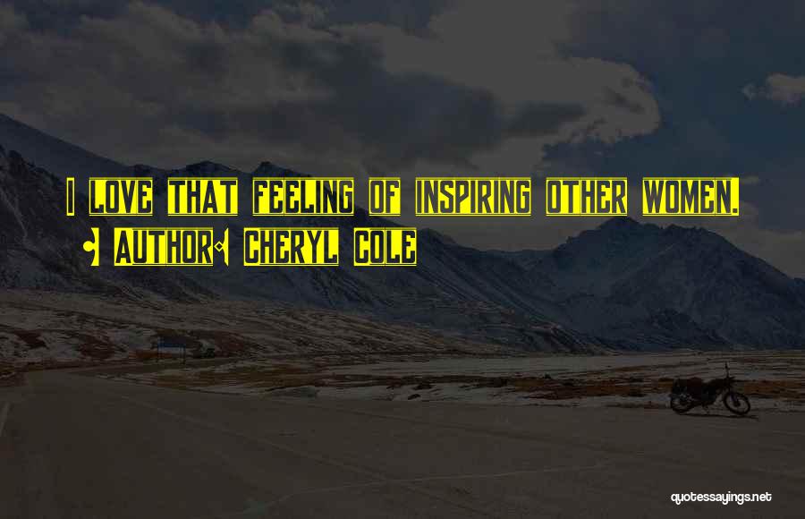 Cheryl Cole Quotes: I Love That Feeling Of Inspiring Other Women.