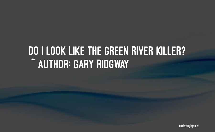 Gary Ridgway Quotes: Do I Look Like The Green River Killer?
